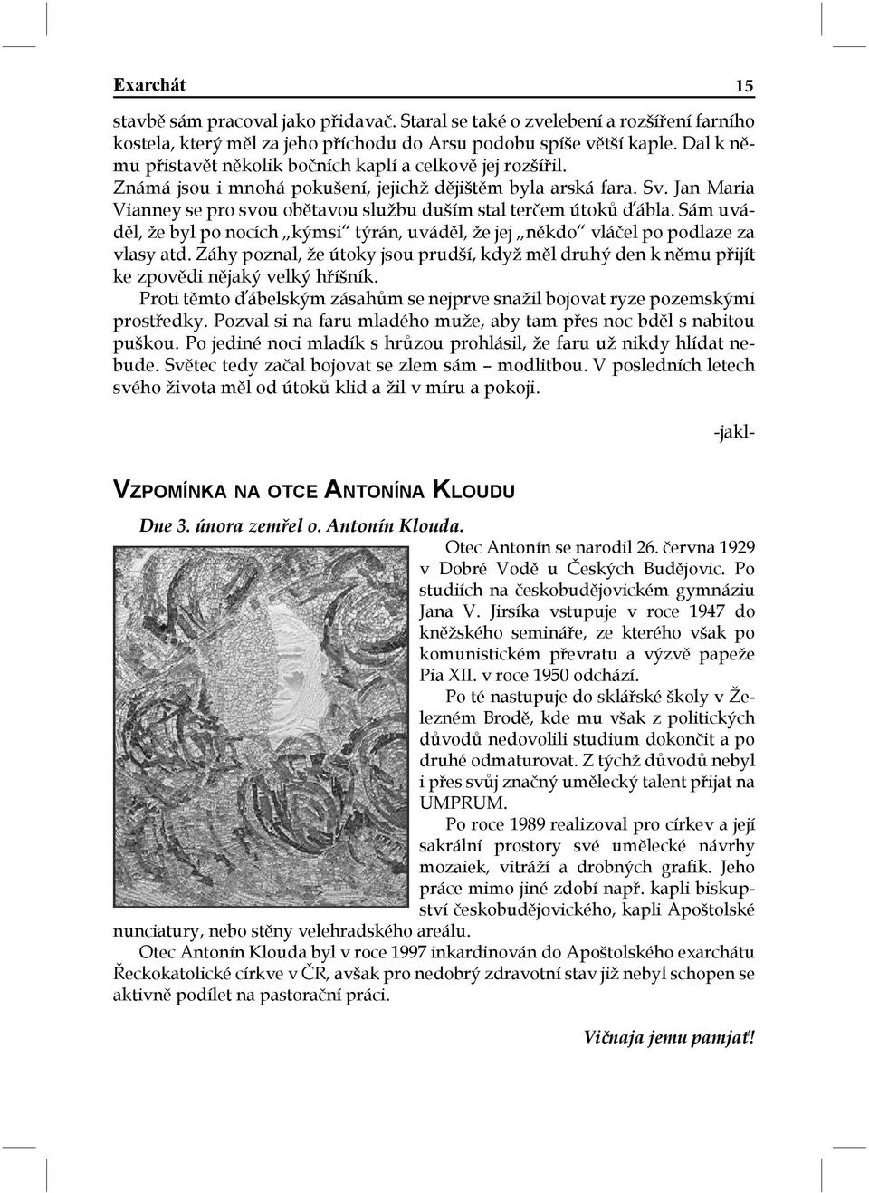 Jan Maria Vianney se pro svou obětavou službu duším stal terčem útoků ďábla. Sám uváděl, že byl po nocích kýmsi týrán, uváděl, že jej někdo vláčel po podlaze za vlasy atd.