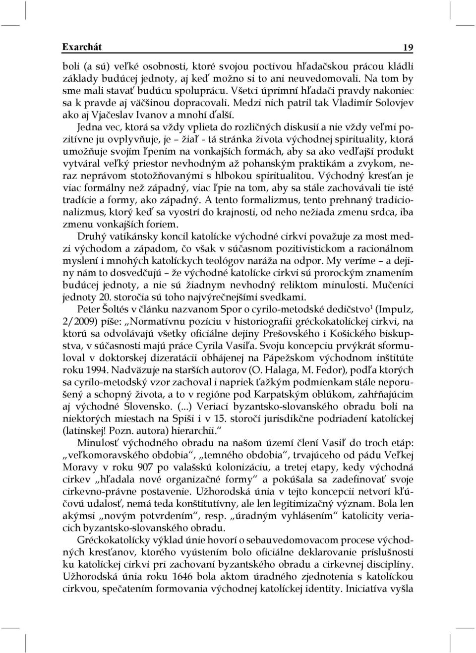 Jedna vec, ktorá sa vždy vplieta do rozličných diskusií a nie vždy veľmi pozitívne ju ovplyvňuje, je žiaľ - tá stránka života východnej spirituality, ktorá umožňuje svojím ľpením na vonkajších