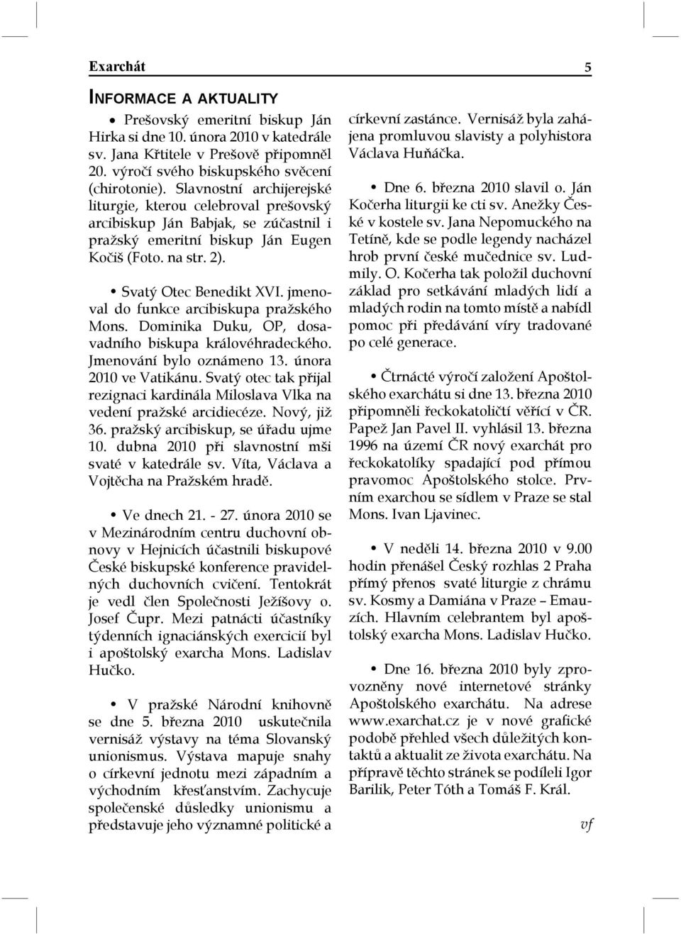 jmenoval do funkce arcibiskupa pražského Mons. Dominika Duku, OP, dosavadního biskupa královéhradeckého. Jmenování bylo oznámeno 13. února 2010 ve Vatikánu.