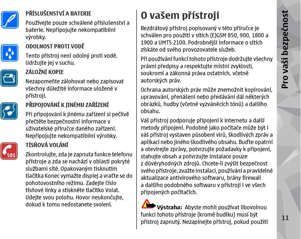 PŘIPOJOVÁNÍ K JINÉMU ZAŘÍZENÍ Při připojování k jinému zařízení si pečlivě přečtěte bezpečnostní informace v uživatelské příručce daného zařízení. Nepřipojujte nekompatibilní výrobky.