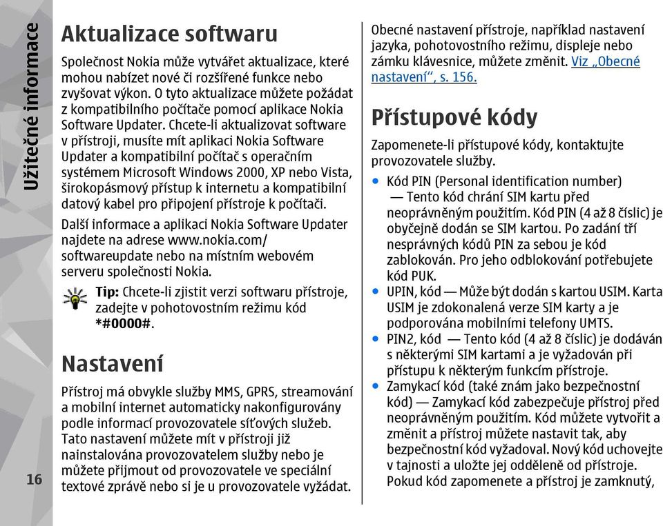 Chcete-li aktualizovat software v přístroji, musíte mít aplikaci Nokia Software Updater a kompatibilní počítač s operačním systémem Microsoft Windows 2000, XP nebo Vista, širokopásmový přístup k