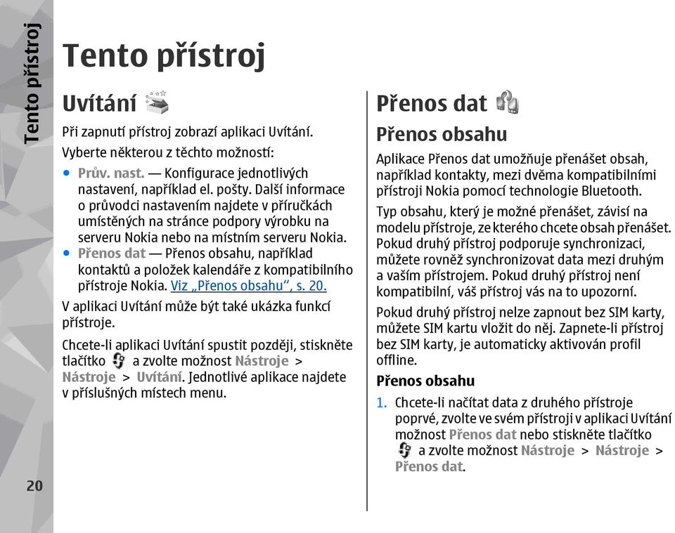 Přenos dat Přenos obsahu, například kontaktů a položek kalendáře z kompatibilního přístroje Nokia. Viz Přenos obsahu, s. 20. V aplikaci Uvítání může být také ukázka funkcí přístroje.