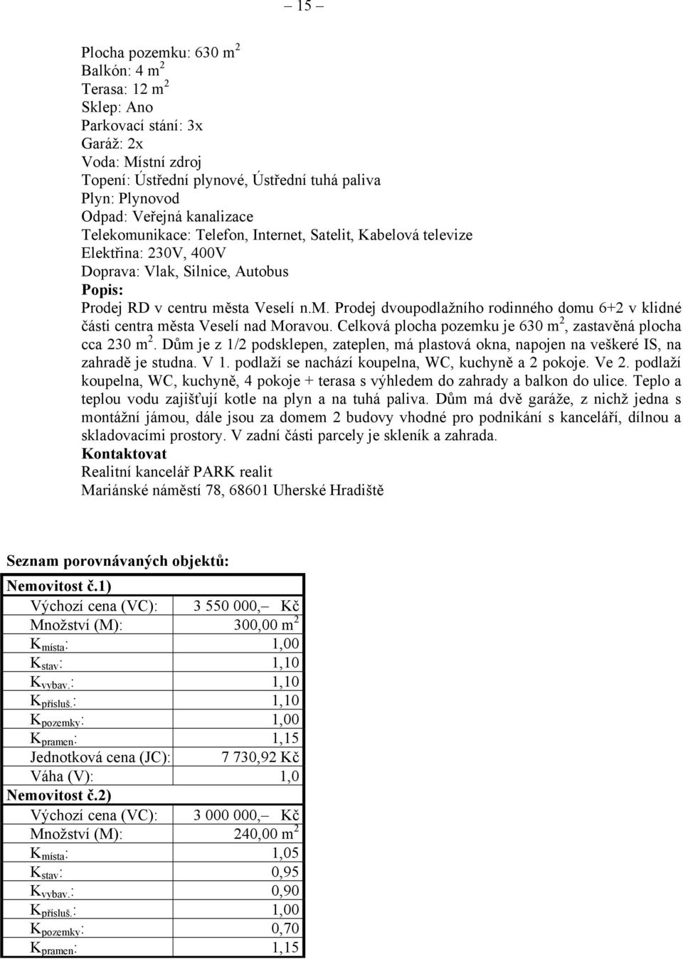 Celková plocha pozemku je 630 m 2, zastavěná plocha cca 230 m 2. Dům je z 1/2 podsklepen, zateplen, má plastová okna, napojen na veškeré IS, na zahradě je studna. V 1.