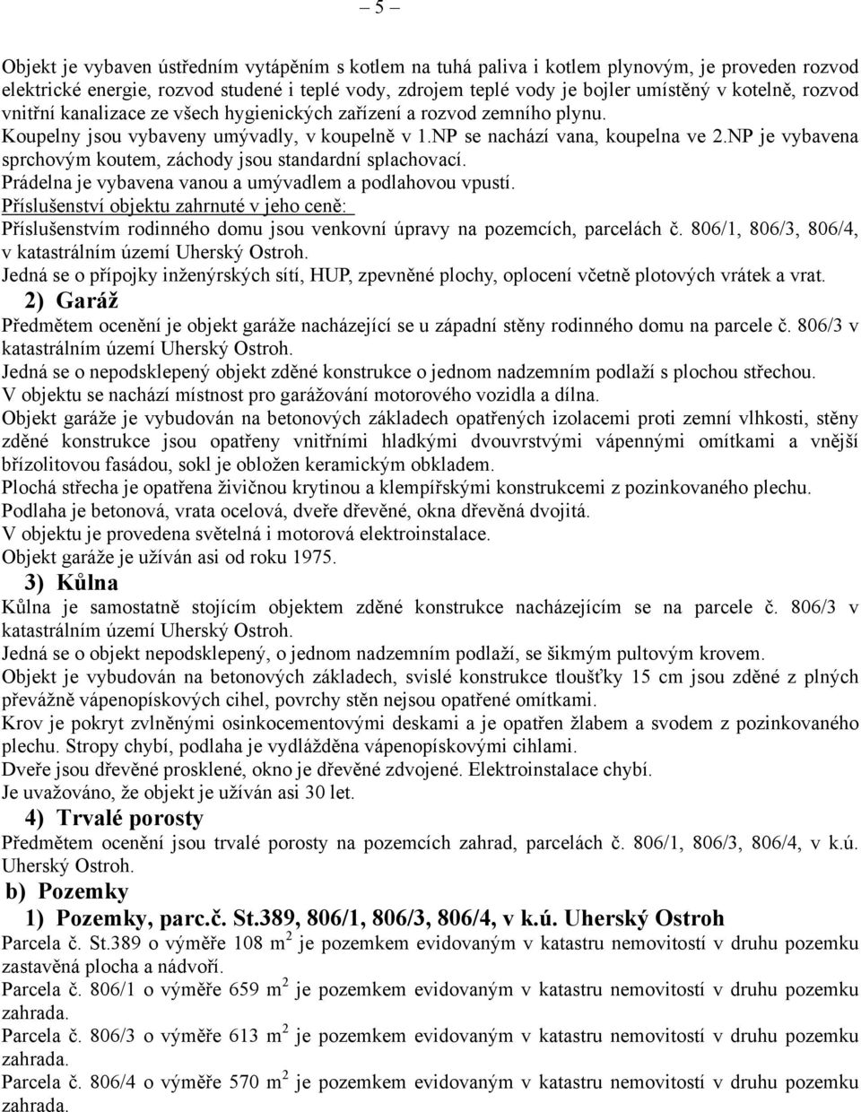 NP je vybavena sprchovým koutem, záchody jsou standardní splachovací. Prádelna je vybavena vanou a umývadlem a podlahovou vpustí.