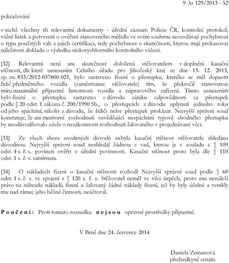 [32] Relevantní není ani skutečnost doložená stěžovatelem v doplnění kasační stížnosti, dle které usnesením Celního úřadu pro Jihočeský kraj ze dne 13. 12. 2013, sp. zn.