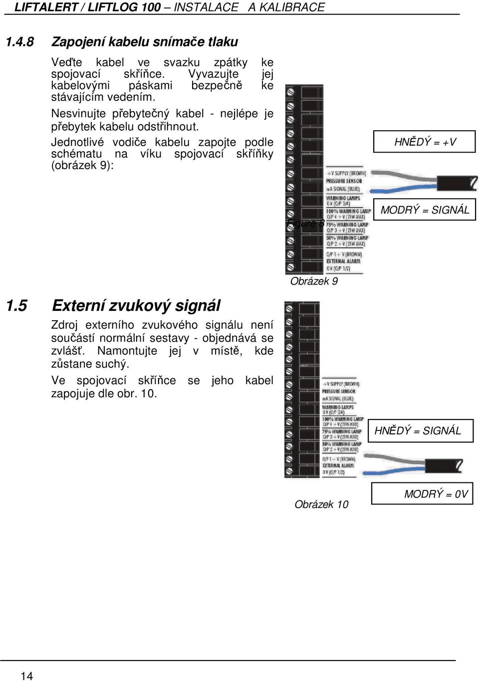 Jednotlivé vodiče kabelu zapojte podle schématu na víku spojovací skříňky (obrázek 9): HNĚDÝ = +V Figure 8 MODRÝ = SIGNÁL Obrázek 9 1.
