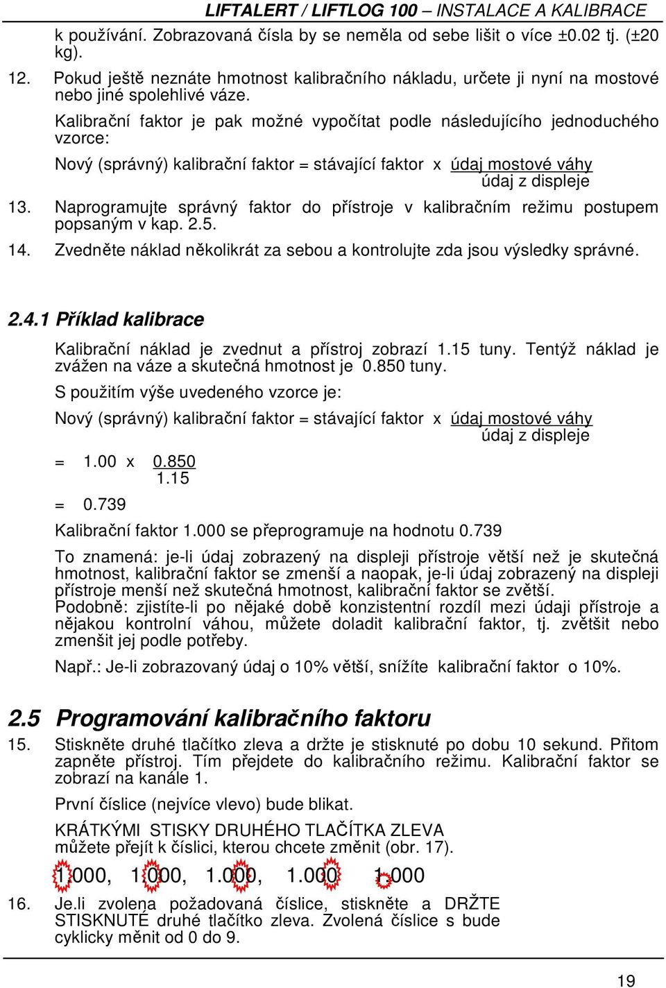 Naprogramujte správný faktor do přístroje v kalibračním režimu postupem popsaným v kap. 2.5. 14. Zvedněte náklad několikrát za sebou a kontrolujte zda jsou výsledky správné. 2.4.1 Příklad kalibrace Kalibrační náklad je zvednut a přístroj zobrazí 1.