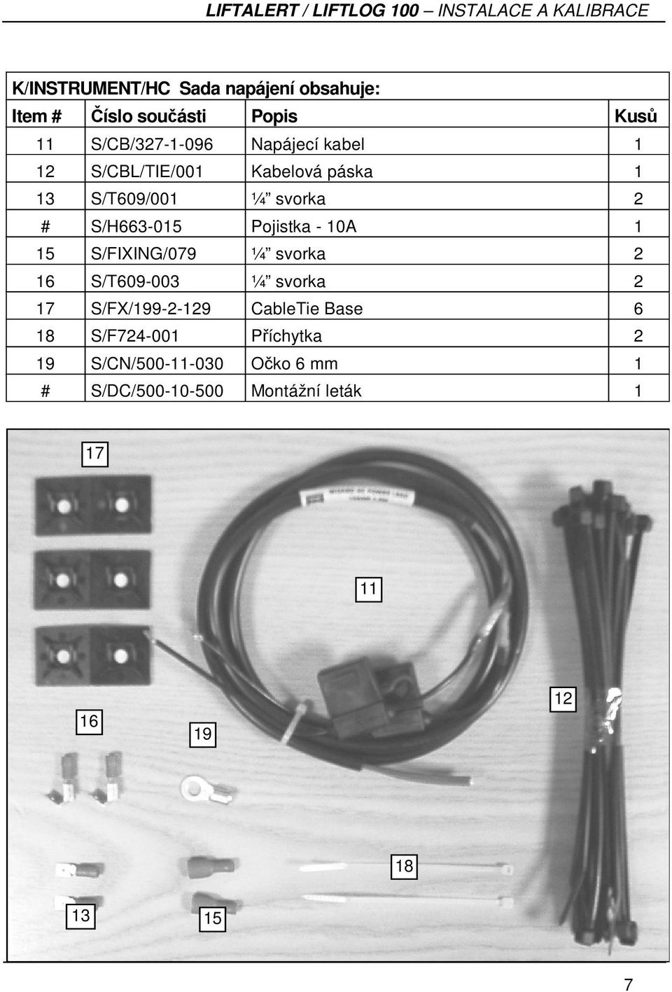S/FIXING/079 ¼ svorka 2 16 S/T609-003 ¼ svorka 2 17 S/FX/199-2-129 CableTie Base 6 18 S/F724-001
