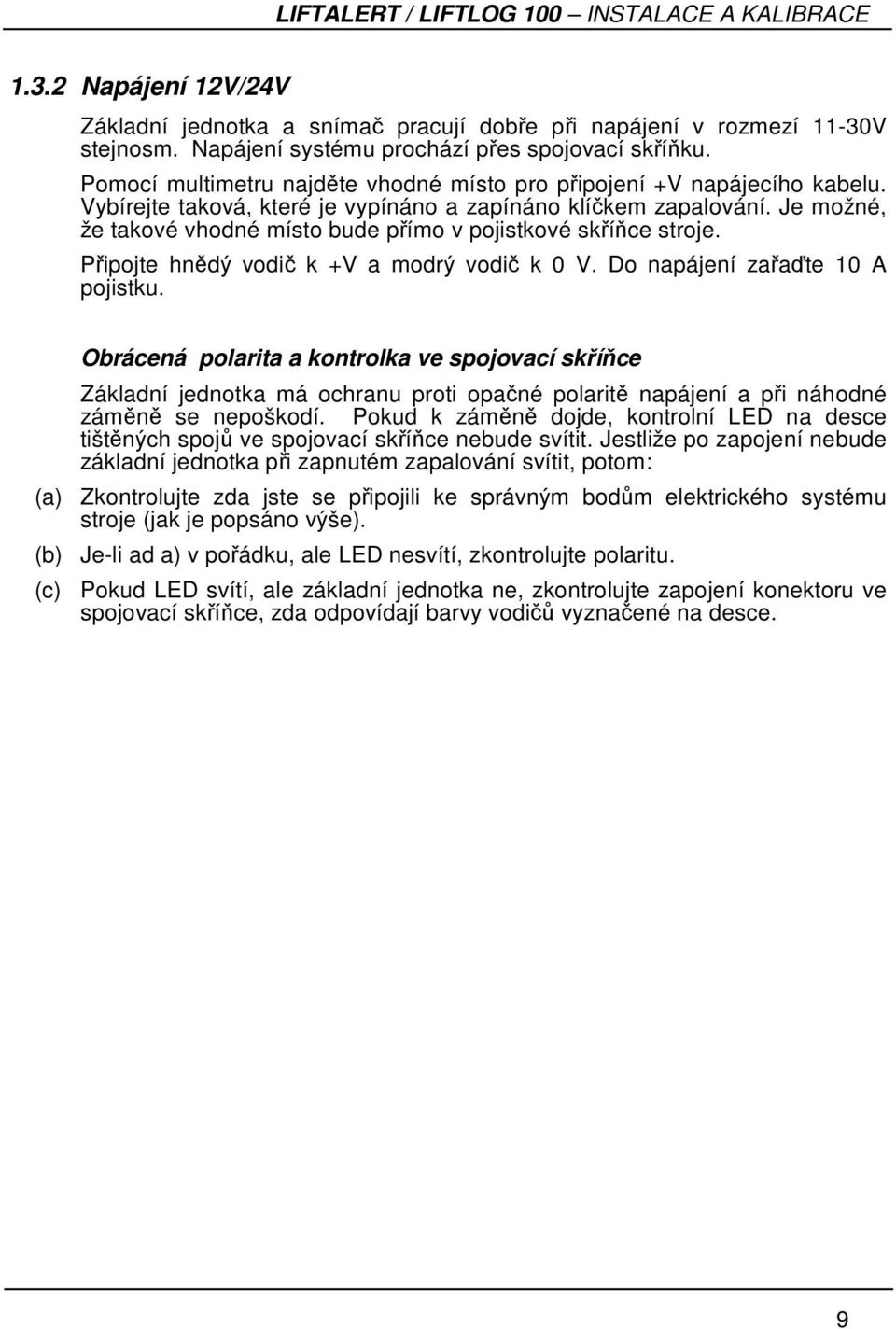 Je možné, že takové vhodné místo bude přímo v pojistkové skříňce stroje. Připojte hnědý vodič k +V a modrý vodič k 0 V. Do napájení zařaďte 10 A pojistku.