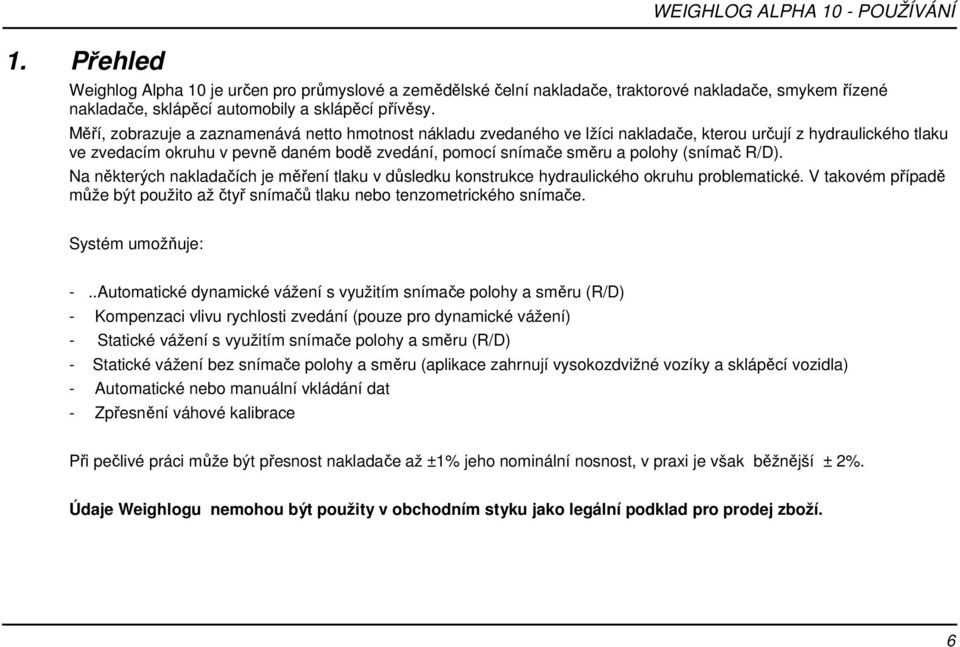 (snímač R/D). Na některých nakladačích je měření tlaku v důsledku konstrukce hydraulického okruhu problematické. V takovém případě může být použito až čtyř snímačů tlaku nebo tenzometrického snímače.