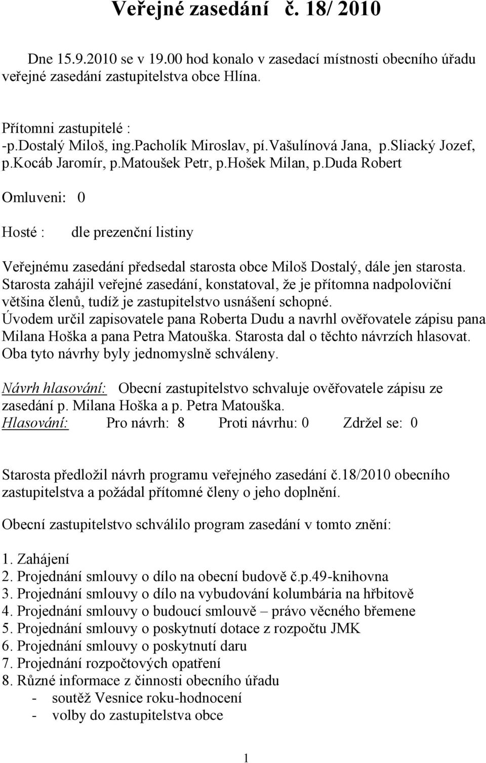 duda Robert Omluveni: 0 Hosté : dle prezenční listiny Veřejnému zasedání předsedal starosta obce Miloš Dostalý, dále jen starosta.