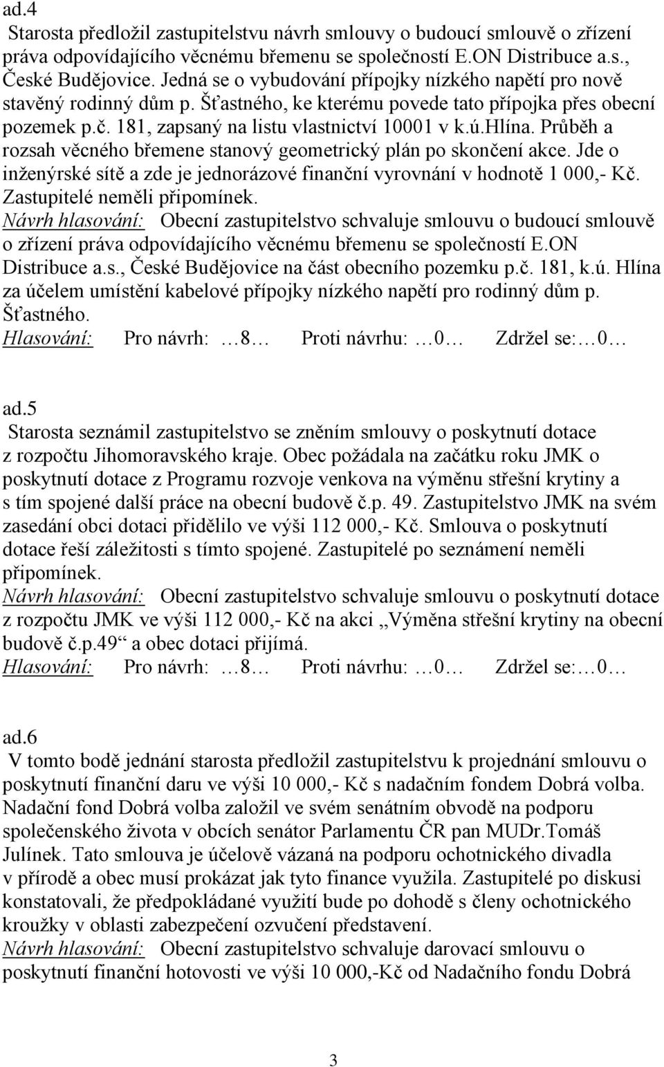 Průběh a rozsah věcného břemene stanový geometrický plán po skončení akce. Jde o inženýrské sítě a zde je jednorázové finanční vyrovnání v hodnotě 1 000,- Kč. Zastupitelé neměli připomínek.