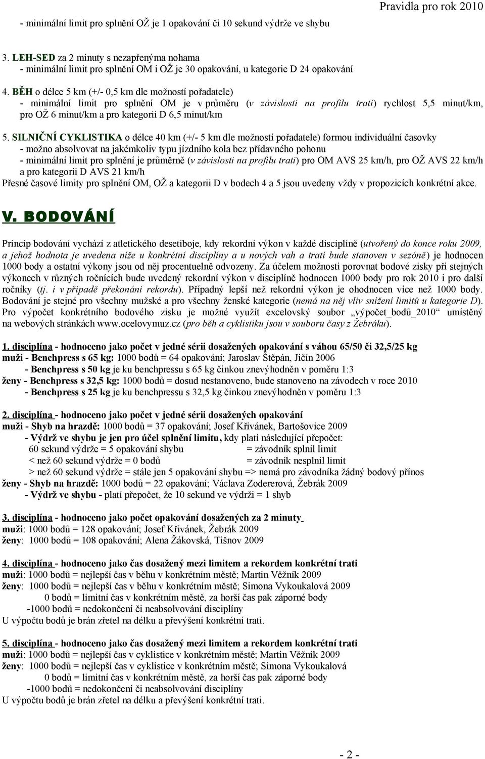 BĚH o délce 5 km (+/- 0,5 km dle možností pořadatele) - minimální limit pro splnění OM je v průměru (v závislosti na profilu trati) rychlost 5,5 minut/km, pro OŽ 6 minut/km a pro kategorii D 6,5