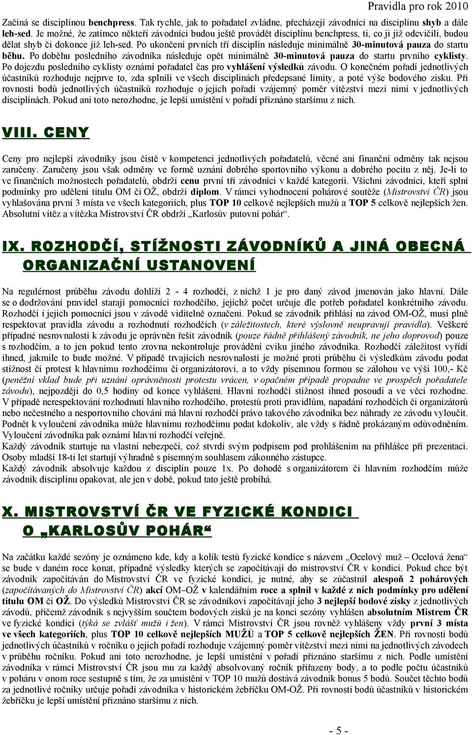 Po ukončení prvních tří disciplín následuje minimálně 30-minutová pauza do startu běhu. Po doběhu posledního závodníka následuje opět minimálně 30-minutová pauza do startu prvního cyklisty.