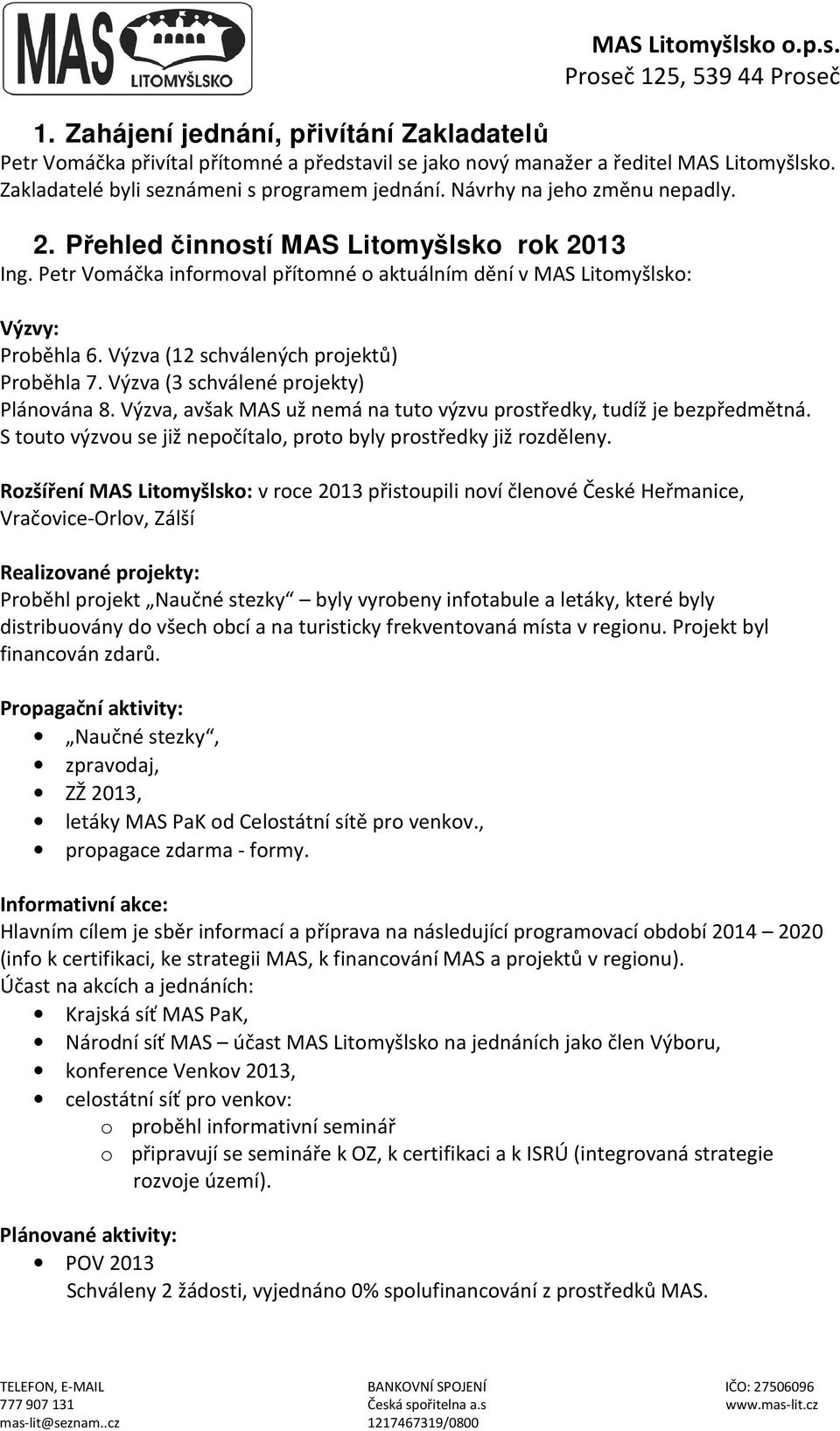 Výzva (12 schválených projektů) Proběhla 7. Výzva (3 schválené projekty) Plánována 8. Výzva, avšak MAS už nemá na tuto výzvu prostředky, tudíž je bezpředmětná.