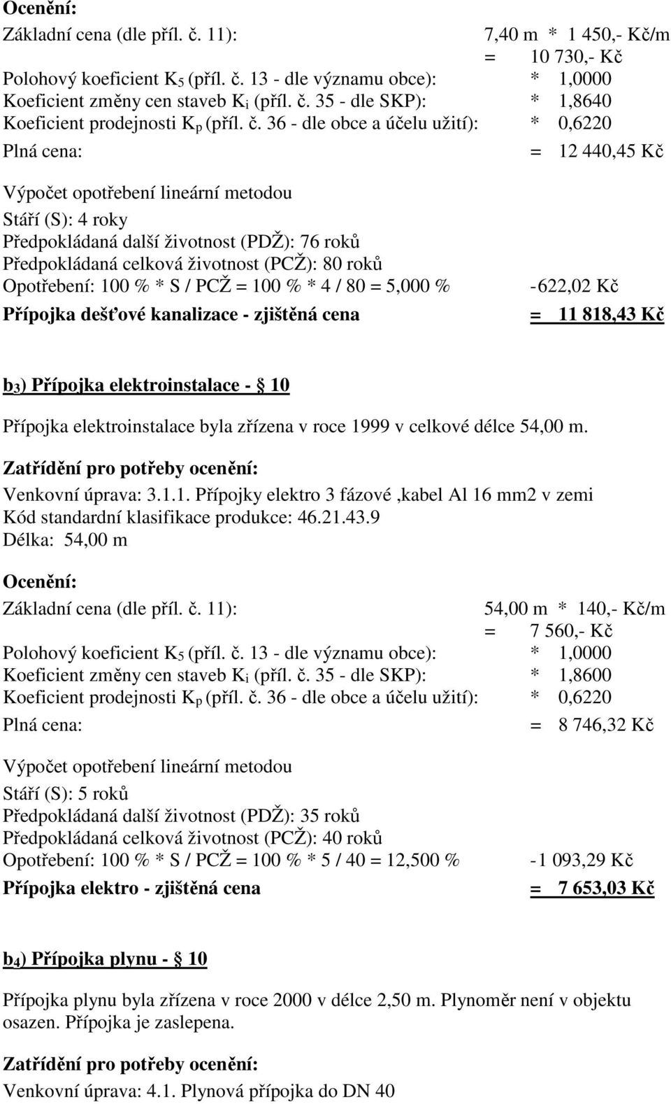 (PCŽ): 80 roků Opotřebení: 100 % * S / PCŽ = 100 % * 4 / 80 = 5,000 % -622,02 Kč Přípojka dešťové kanalizace - zjištěná cena = 11 818,43 Kč b 3 ) Přípojka elektroinstalace - 10 Přípojka