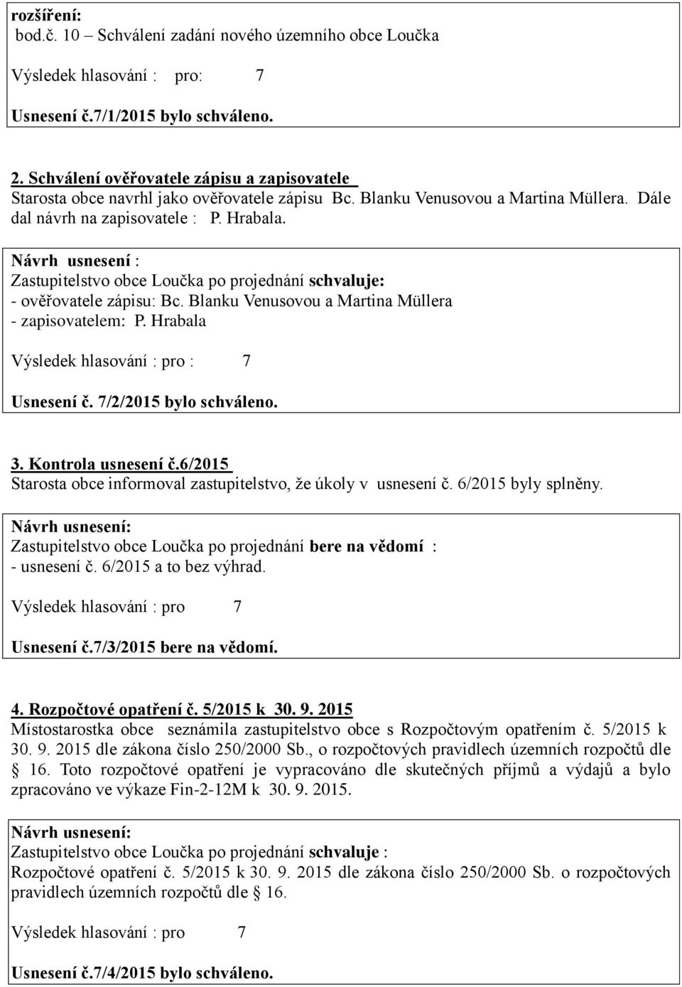 Návrh usnesení : - ověřovatele zápisu: Bc. Blanku Venusovou a Martina Müllera - zapisovatelem: P. Hrabala Výsledek hlasování : pro : 7 Usnesení č. 7/2/2015 bylo schváleno. 3. Kontrola usnesení č.