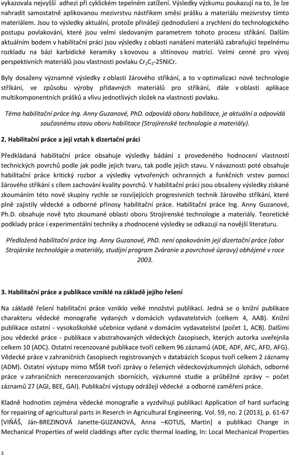 Jsou to výsledky aktuální, protože přinášejí zjednodušení a zrychlení do technologického postupu povlakování, které jsou velmi sledovaným parametrem tohoto procesu stříkání.