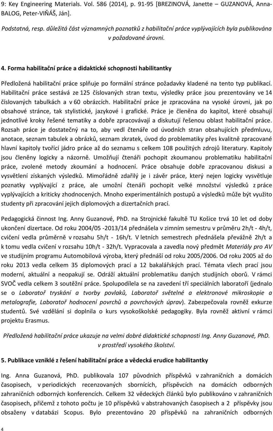 Forma habilitační práce a didaktické schopnosti habilitantky Předložená habilitační práce splňuje po formální stránce požadavky kladené na tento typ publikací.