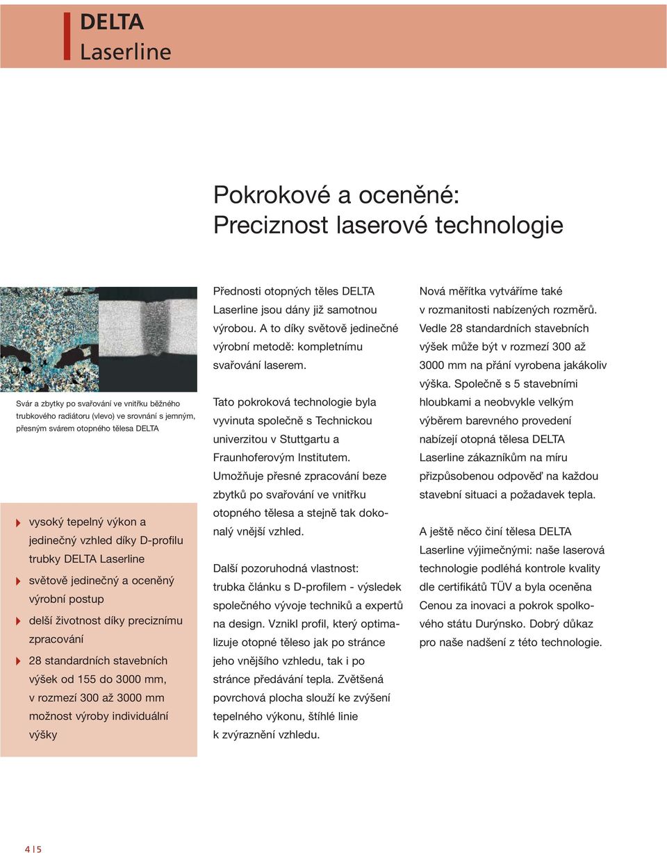 v rozmezí 300 až 3000 mm možnost výroby individuální výšky Přednosti otopných těles DELTA jsou dány již samotnou výrobou. A to díky světově jedinečné výrobní metodě: kompletnímu svařování laserem.