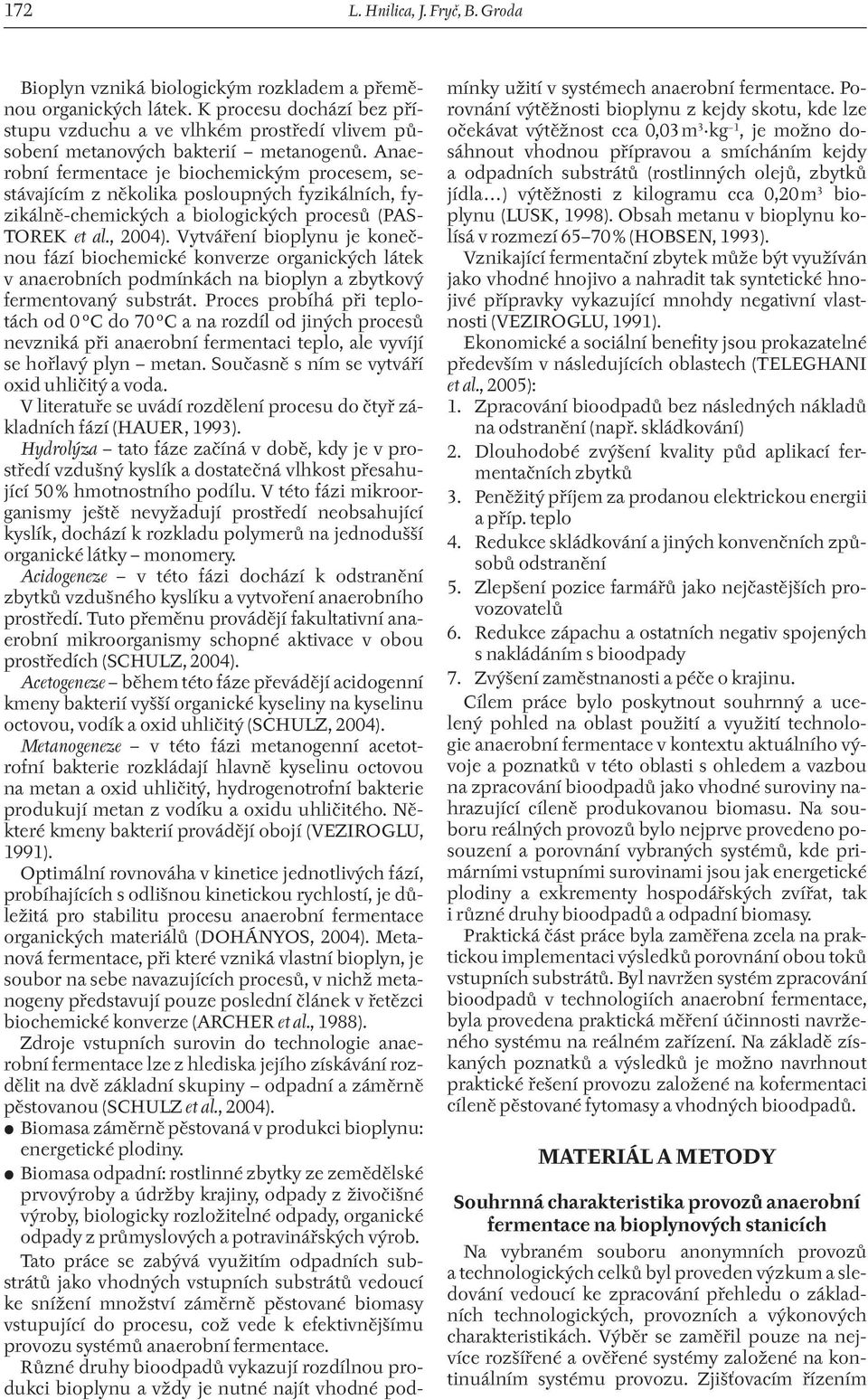 Anaerobní fermentace je biochemickým procesem, sestávajícím z několika posloupných fyzikálních, fyzikálně-chemických a biologických procesů (PAS- TOREK et al., 2004).