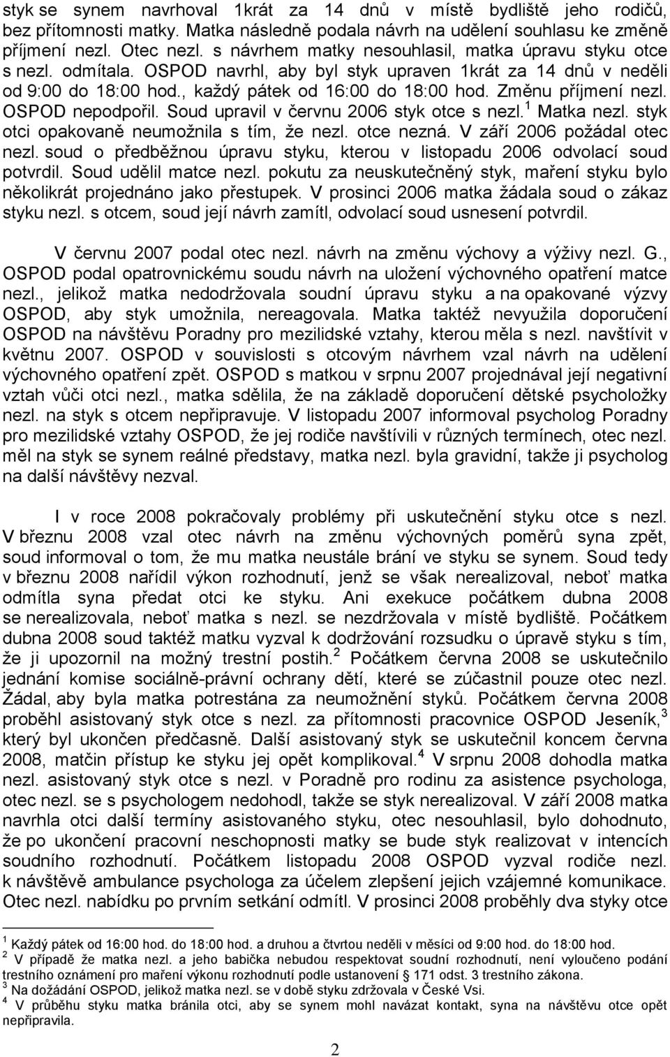 Změnu příjmení nezl. OSPOD nepodpořil. Soud upravil v červnu 2006 styk otce s nezl. 1 Matka nezl. styk otci opakovaně neumoţnila s tím, ţe nezl. otce nezná. V září 2006 poţádal otec nezl.