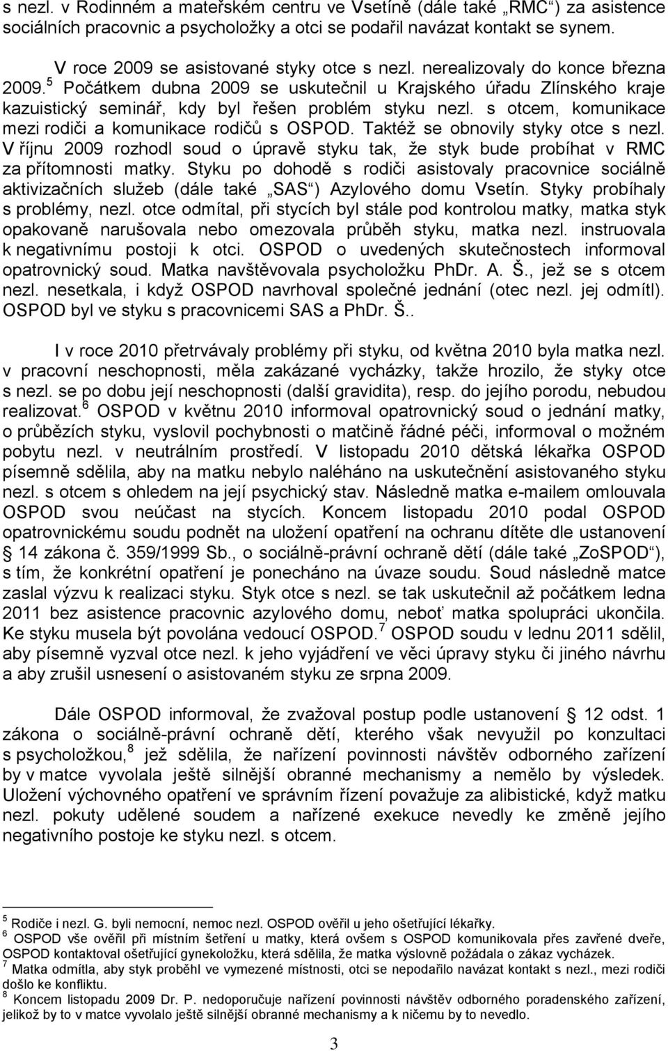 5 Počátkem dubna 2009 se uskutečnil u Krajského úřadu Zlínského kraje kazuistický seminář, kdy byl řešen problém styku nezl. s otcem, komunikace mezi rodiči a komunikace rodičů s OSPOD.