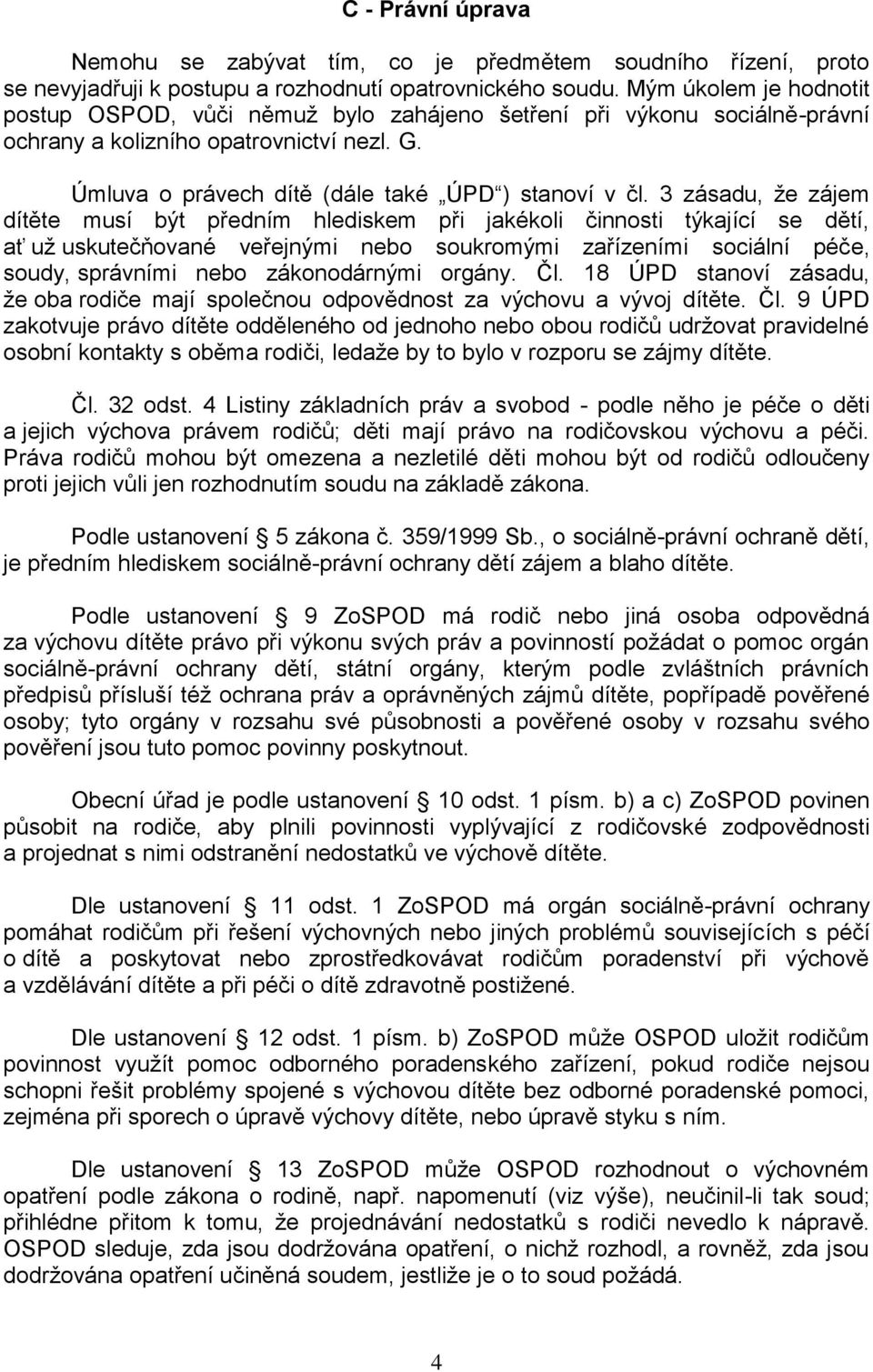 3 zásadu, ţe zájem dítěte musí být předním hlediskem při jakékoli činnosti týkající se dětí, ať uţ uskutečňované veřejnými nebo soukromými zařízeními sociální péče, soudy, správními nebo