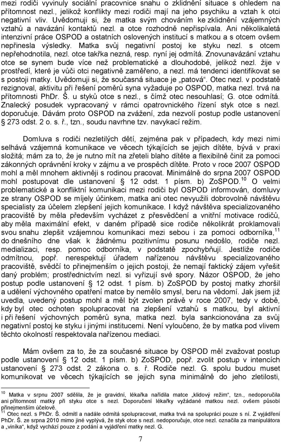 Ani několikaletá intenzivní práce OSPOD a ostatních oslovených institucí s matkou a s otcem ovšem nepřinesla výsledky. Matka svůj negativní postoj ke styku nezl. s otcem nepřehodnotila, nezl.