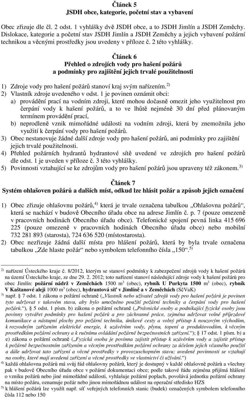 Článek 6 Přehled o zdrojích vody pro hašení požárů a podmínky pro zajištění jejich trvalé použitelnosti 1) Zdroje vody pro hašení požárů stanoví kraj svým nařízením.