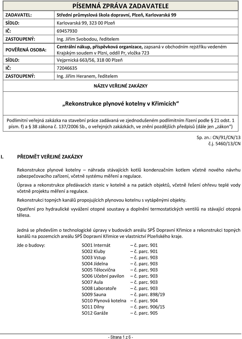 Jiřím Heranem, ředitelem NÁZEV VEŘEJNÉ ZAKÁZKY Rekonstrukce plynové kotelny v Křimicích Podlimitní veřejná zakázka na stavební práce zadávaná ve zjednodušeném podlimitním řízení podle 21 odst. 1 písm.