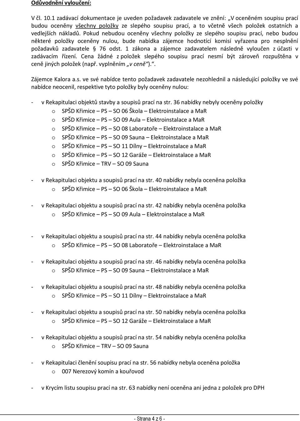 Pokud nebudou oceněny všechny ze slepého soupisu prací, nebo budou některé oceněny nulou, bude nabídka zájemce hodnotící komisí vyřazena pro nesplnění požadavků zadavatele 76 odst.