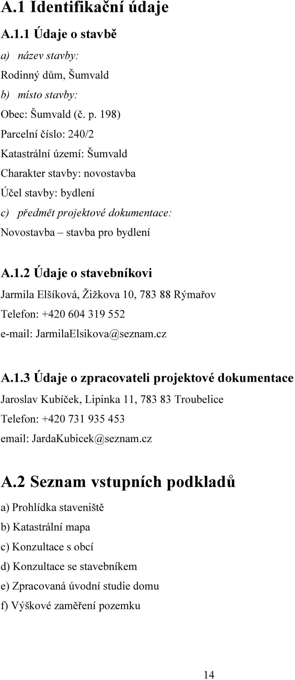 cz A.1.3 Údaje o zpracovateli projektové dokumentace Jaroslav Kubíček, Lipinka 11, 783 83 Troubelice Telefon: +420 731 935 453 email: JardaKubicek@seznam.cz A.2 Seznam vstupních podkladů a) Prohlídka staveniště b) Katastrální mapa c) Konzultace s obcí d) Konzultace se stavebníkem e) Zpracovaná úvodní studie domu f) Výškové zaměření pozemku 14