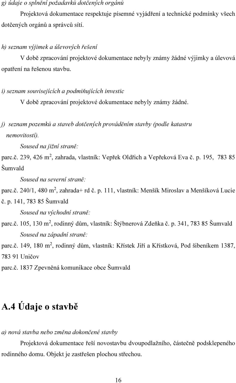 i) seznam souvisejících a podmiňujících investic V době zpracování projektové dokumentace nebyly známy žádné. j) seznam pozemků a staveb dotčených prováděním stavby (podle katastru nemovitostí).