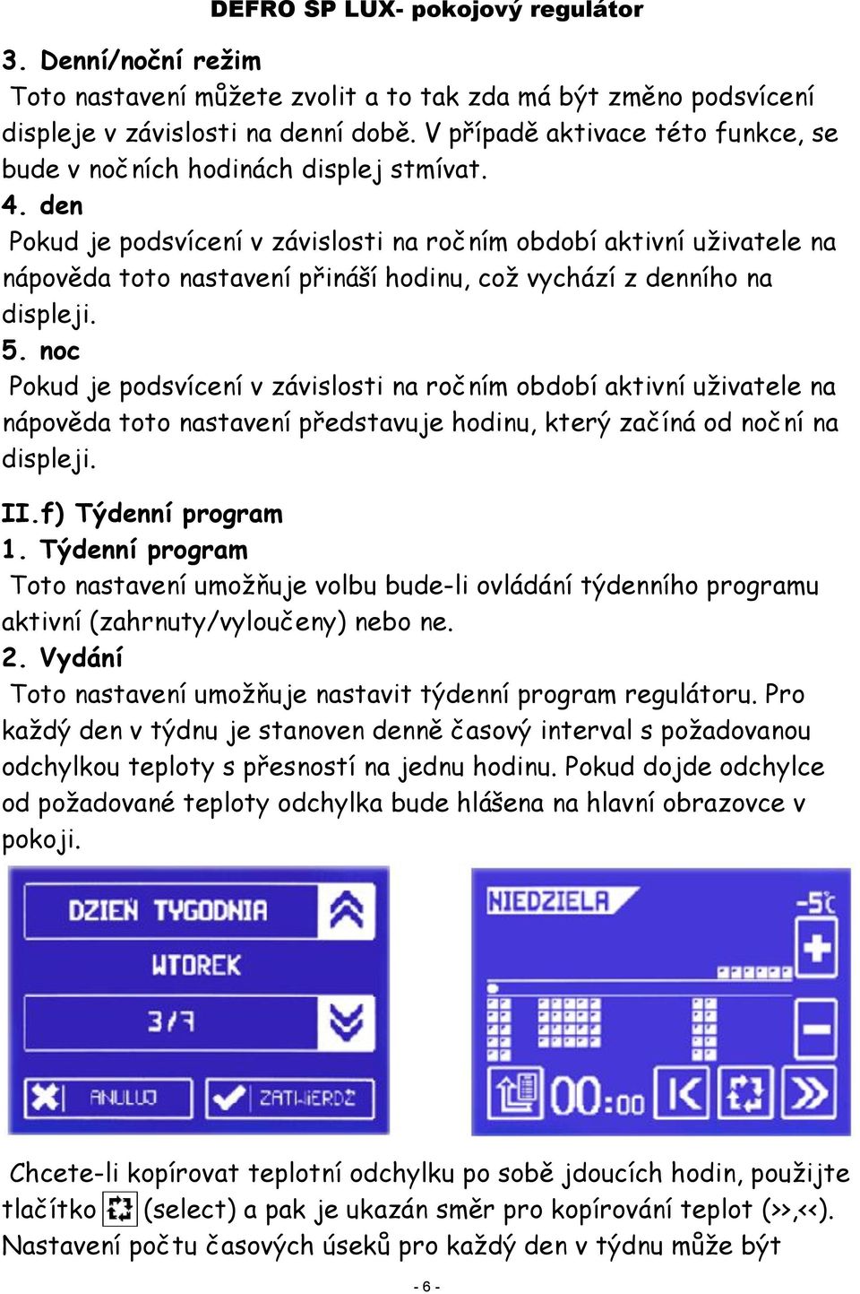 noc Pokud je podsvícení v závislosti na ročním období aktivní uživatele na nápověda toto nastavení představuje hodinu, který začíná od noční na displeji. II.f) Týdenní program 1.