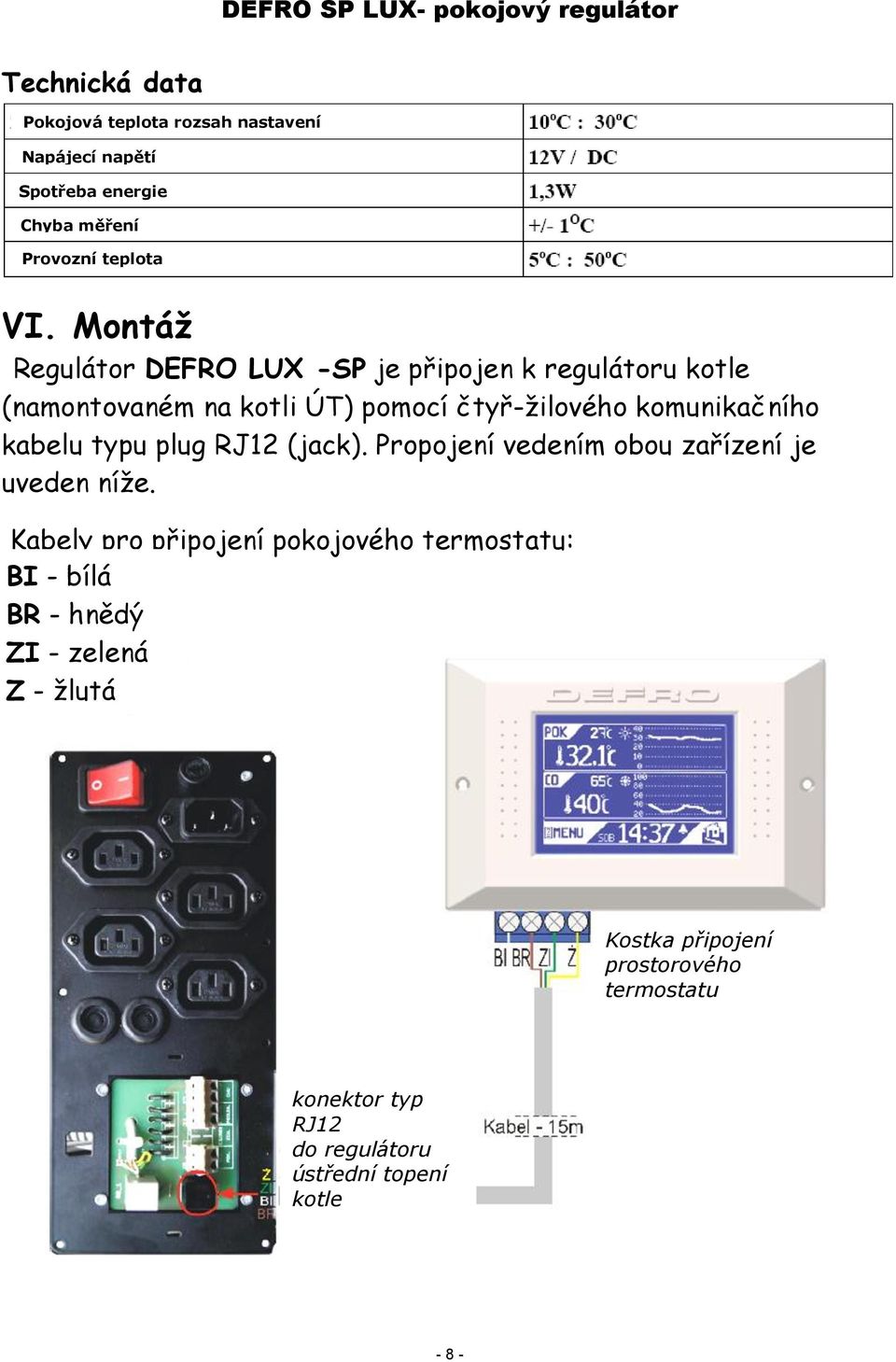 kabelu typu plug RJ12 (jack). Propojení vedením obou zařízení je uveden níže.