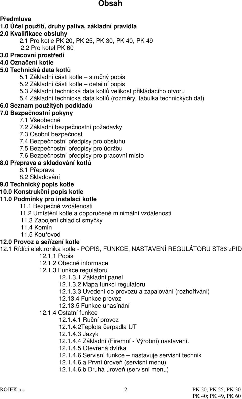 4 Základní technická data kotlů (rozměry, tabulka technických dat) 6.0 Seznam použitých podkladů 7.0 Bezpečnostní pokyny 7.1 Všeobecné 7.2 Základní bezpečnostní požadavky 7.3 Osobní bezpečnost 7.