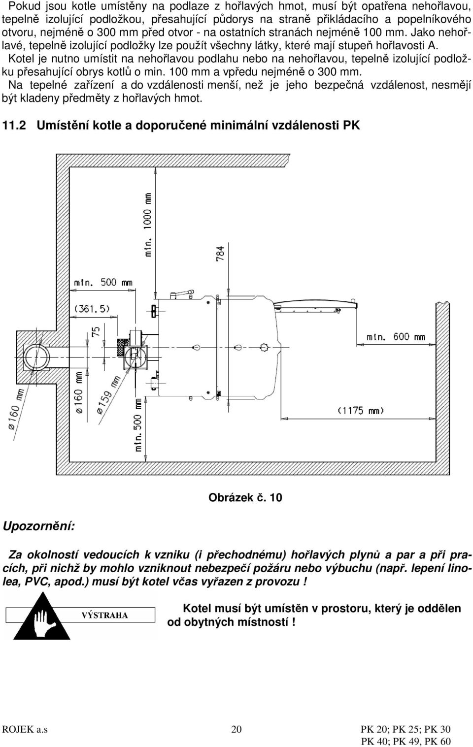 Kotel je nutno umístit na nehořlavou podlahu nebo na nehořlavou, tepelně izolující podložku přesahující obrys kotlů o min. 100 mm a vpředu nejméně o 300 mm.