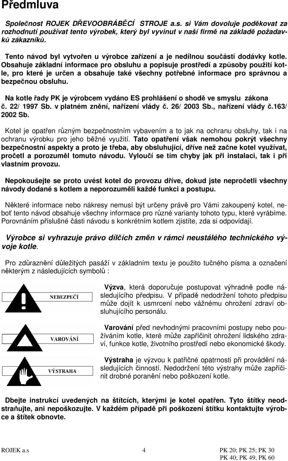 Obsahuje základní informace pro obsluhu a popisuje prostředí a způsoby použití kotle, pro které je určen a obsahuje také všechny potřebné informace pro správnou a bezpečnou obsluhu.