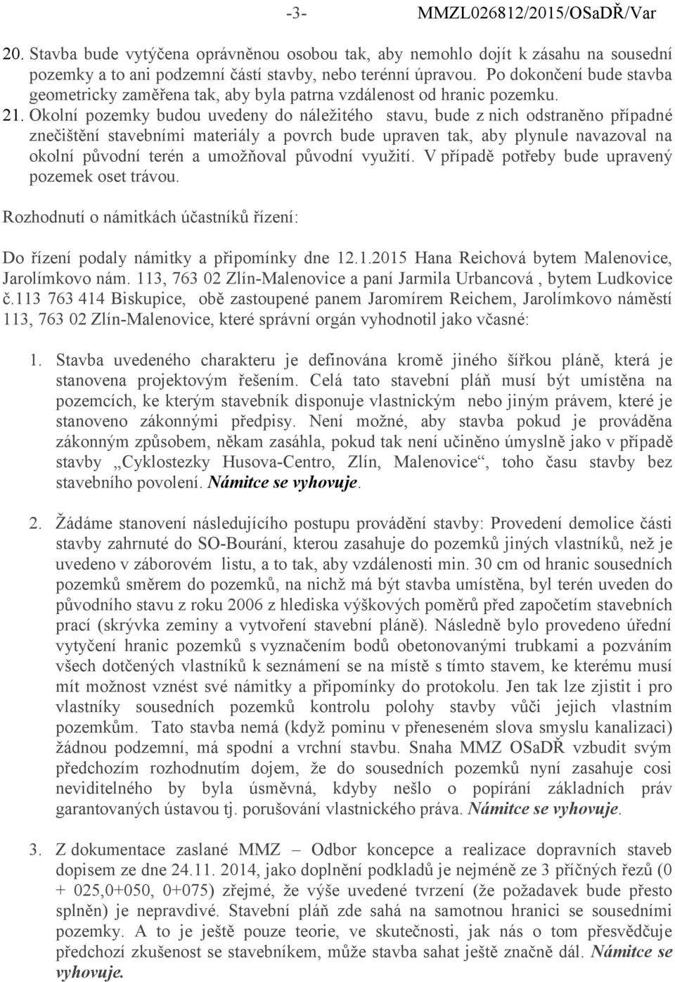 Okolní pozemky budou uvedeny do náleţitého stavu, bude z nich odstraněno případné znečištění stavebními materiály a povrch bude upraven tak, aby plynule navazoval na okolní původní terén a umoţňoval