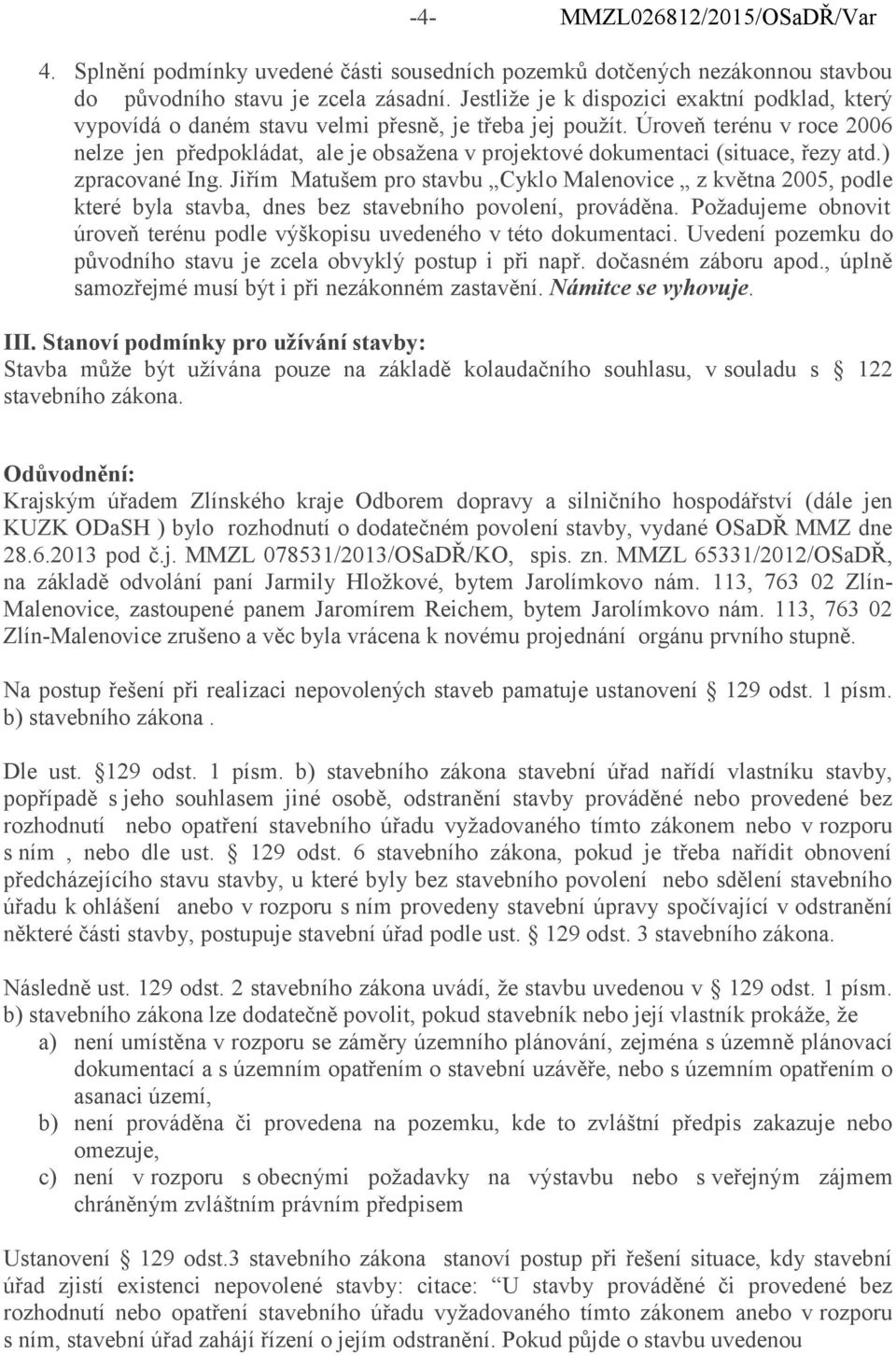 Úroveň terénu v roce 2006 nelze jen předpokládat, ale je obsaţena v projektové dokumentaci (situace, řezy atd.) zpracované Ing.