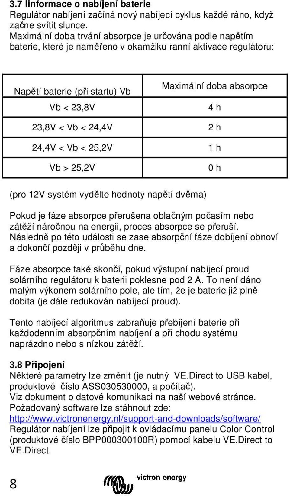 Vb < 24,4V 2 h 24,4V < Vb < 25,2V 1 h Vb > 25,2V 0 h (pro 12V systém vydělte hodnoty napětí dvěma) Pokud je fáze absorpce přerušena oblačným počasím nebo zátěží náročnou na energii, proces absorpce