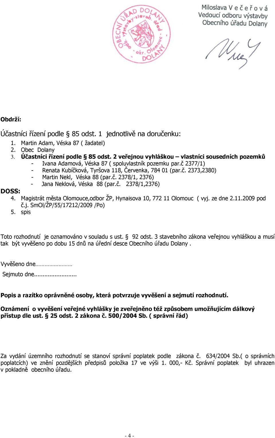 Magistrát města Olomouce,odbor ŽP, Hynaisova 10, 772 11 Olomouc ( vyj. ze dne 2.11.2009 pod č.j. SmOl/ŽP/55/17212/2009 /Po) 5. spis Toto rozhodnutí je oznamováno v souladu s ust. 92 odst.