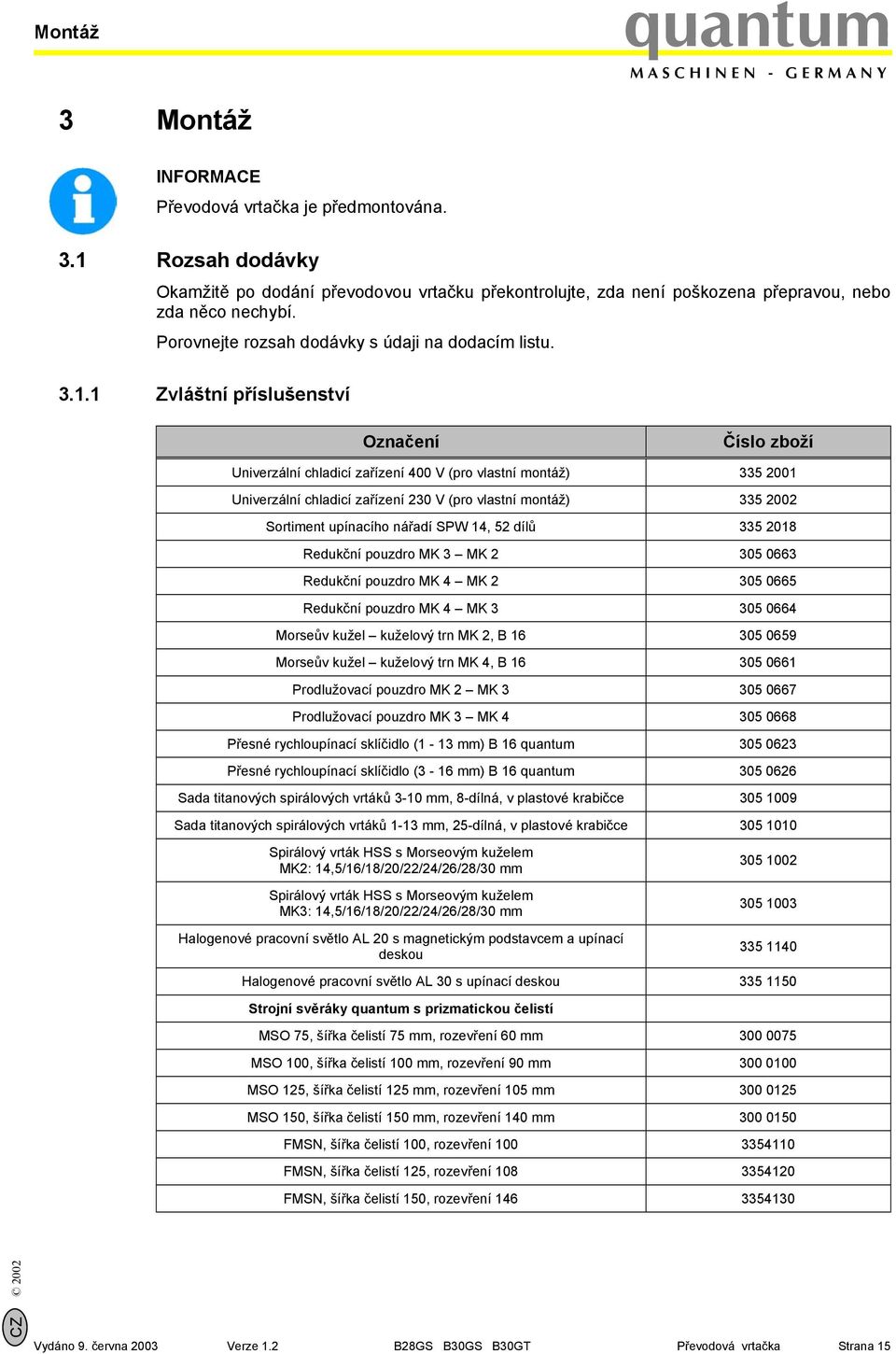 1 Zvláštní příslušenství Označení Číslo zboží Univerzální chladicí zařízení 400 V (pro vlastní montáž) 335 2001 Univerzální chladicí zařízení 230 V (pro vlastní montáž) 335 2002 Sortiment upínacího