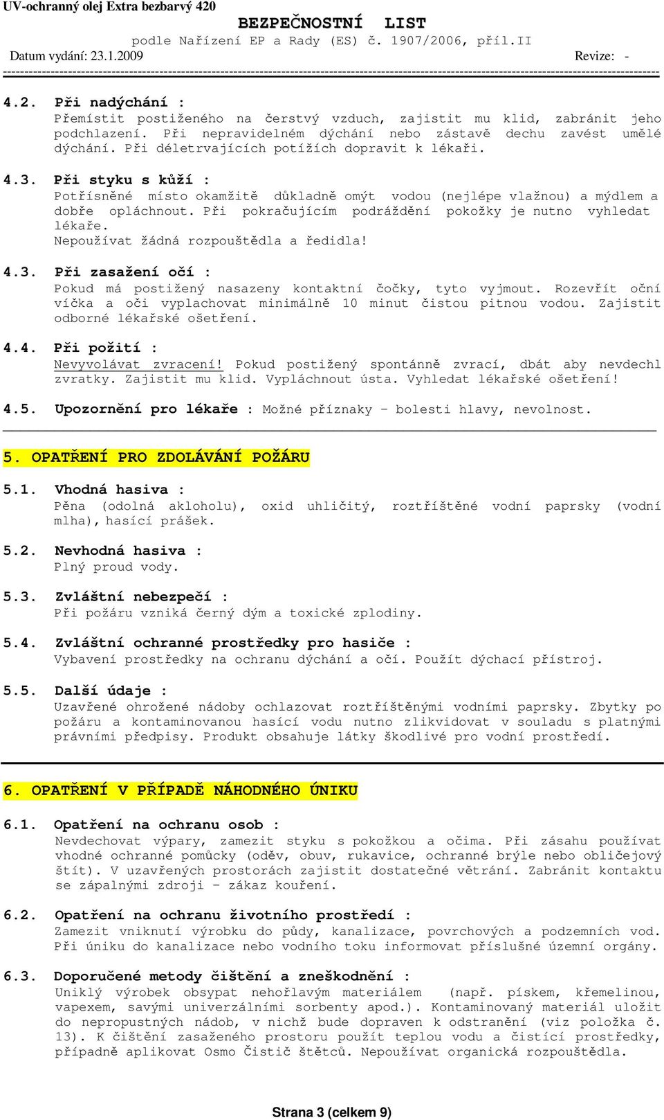 Při pokračujícím podráždění pokožky je nutno vyhledat lékaře. Nepoužívat žádná rozpouštědla a ředidla! 4.3. Při zasažení očí : Pokud má postižený nasazeny kontaktní čočky, tyto vyjmout.