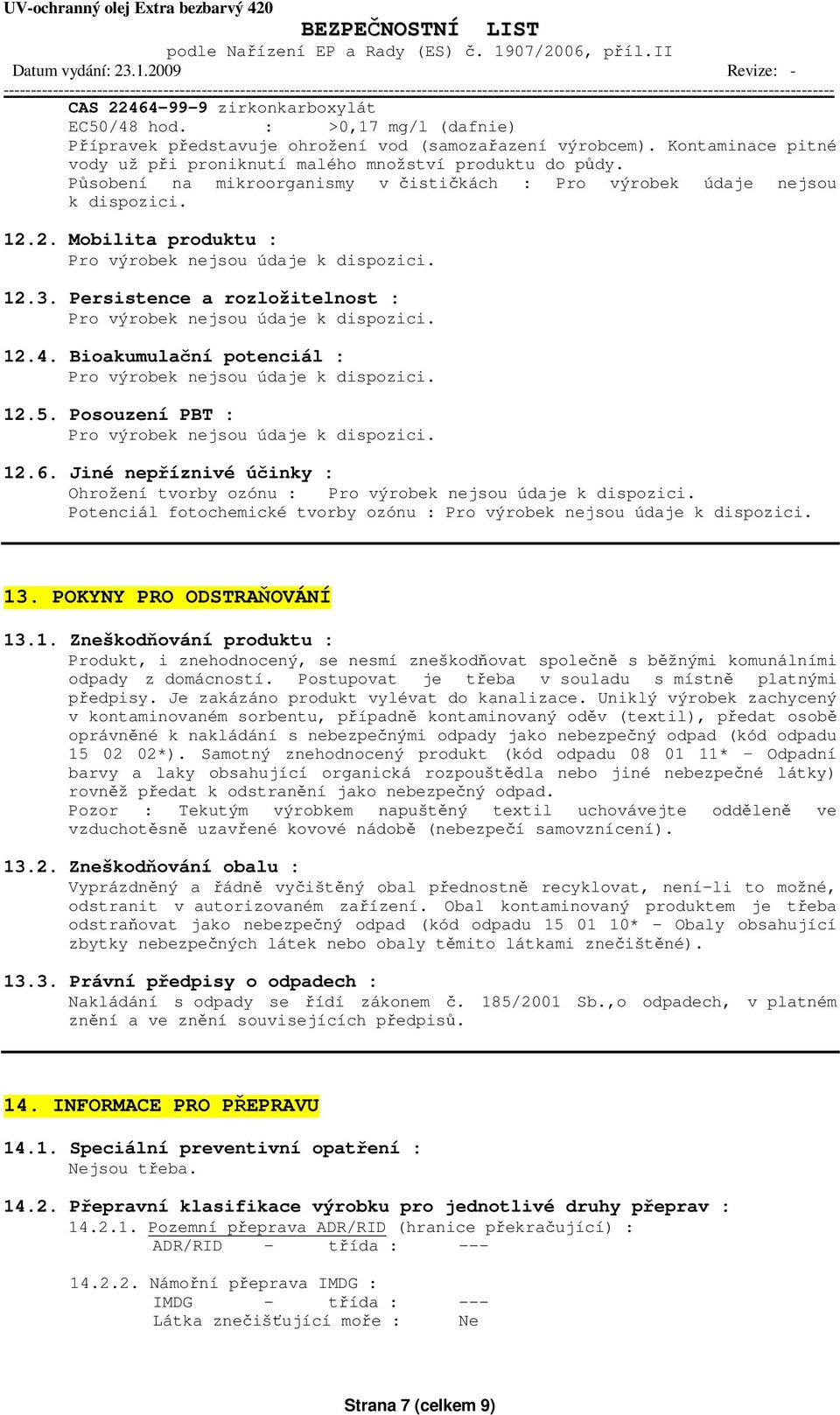 2. Mobilita produktu : Pro výrobek nejsou údaje k dispozici. 12.3. Persistence a rozložitelnost : Pro výrobek nejsou údaje k dispozici. 12.4.