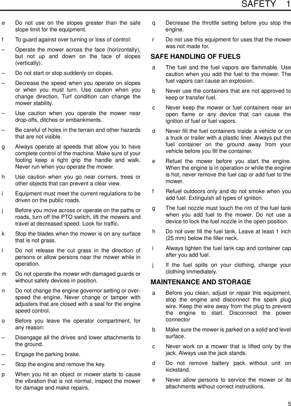 Decrease the speed when you operate on slopes or when you must turn. Use caution when you change direction. Turf condition can change the mower stability.