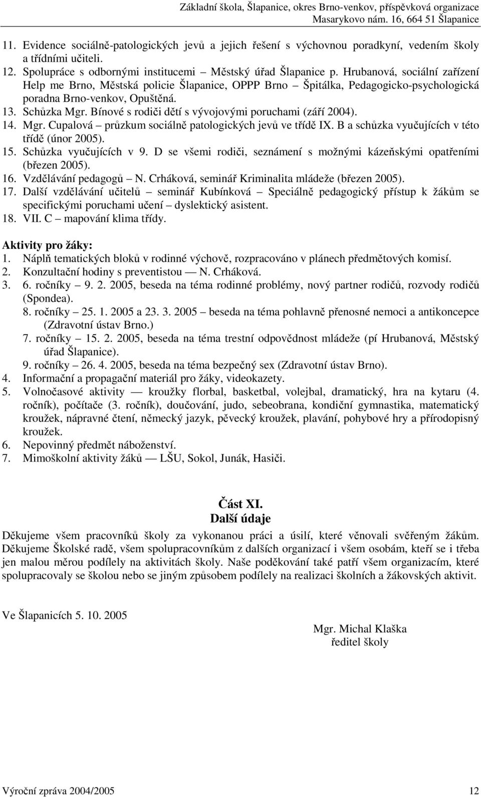 Bínové s rodiči dětí s vývojovými poruchami (září 2004). 14. Mgr. Cupalová průzkum sociálně patologických jevů ve třídě IX. B a schůzka vyučujících v této třídě (únor 2005). 15.