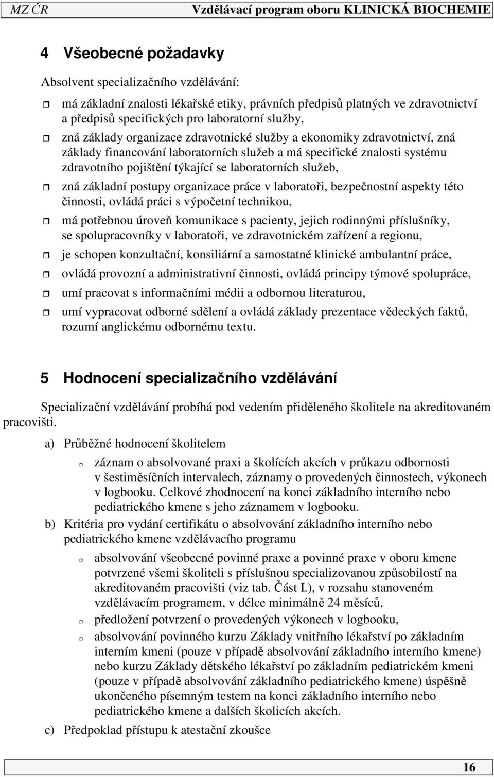 zná základní postupy organizace práce v laboratoři, bezpečnostní aspekty této činnosti, ovládá práci s výpočetní technikou, má potřebnou úroveň komunikace s pacienty, jejich rodinnými příslušníky, se