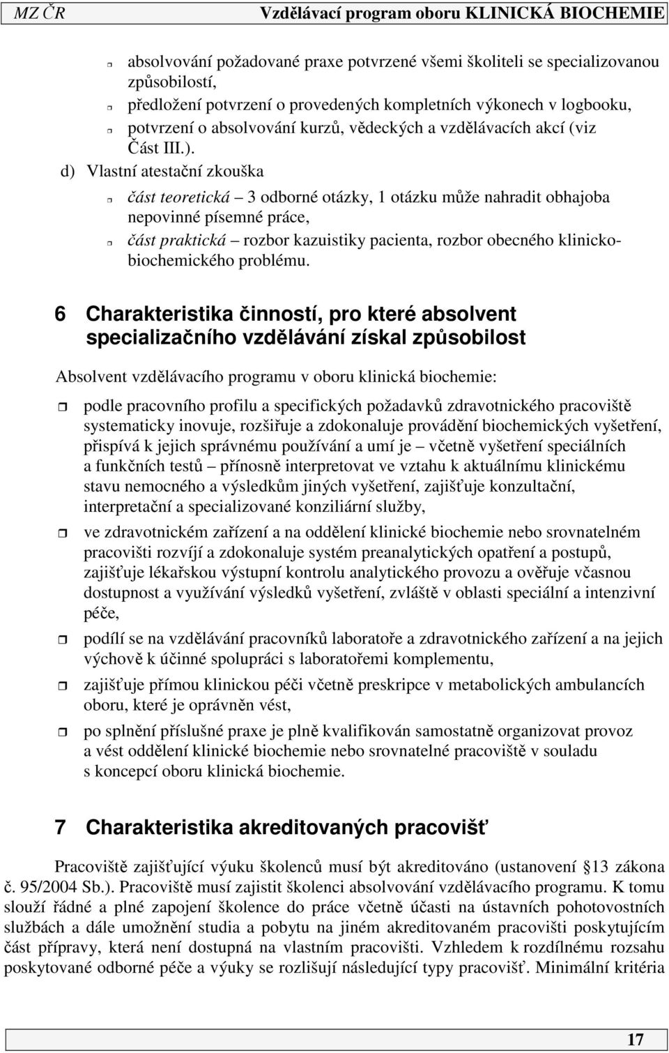 d) Vlastní atestační zkouška část teoretická 3 odborné otázky, 1 otázku může nahradit obhajoba nepovinné písemné práce, část praktická rozbor kazuistiky pacienta, rozbor obecného